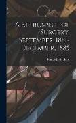 A Retrospect of Surgery, September, 1881-December, 1885 [microform]