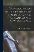 Chiploquorgan, or, Life by the Camp Fire in Dominion of Canada and Newfoundland [microform]