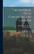 The Imperial Press Conference in Canada [microform]