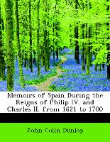 Memoirs of Spain During the Reigns of Philip IV. and Charles II. from 1621 to 1700