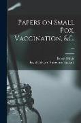 Papers on Small Pox, Vaccination, &c