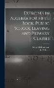 Exercises in Algebra for Fifth Book, Public School Leaving and Primary Classes [microform]