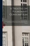 A Treatise on Pulmonary Consumption: Comprehending an Inquiry Into the Causes, Nature, Prevention, and Treatment of Tuberculosis and Scrofulous Diseas