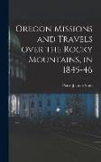 Oregon Missions and Travels Over the Rocky Mountains, in 1845-46 [microform]