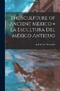 The Sculpture of Ancient Mexico = La Escultura Del Me&#769,xico Antiguo