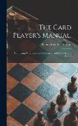 The Card Player's Manual.: Comprising Whist, Loo, and Cribbage ... and All the Round Games