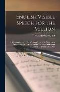 English Visible Speech for the Million,: for Communicating the Exact Pronunciation of the Language to Native or Foreign Learners, and for Teaching Chi