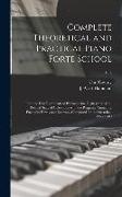Complete Theoretical and Practical Piano Forte School: From the First Rudiments of Playing to the Highest and Most Refined State of Cultivation With t