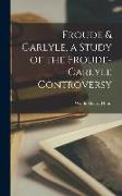 Froude & Carlyle, a Study of the Froude-Carlyle Controversy