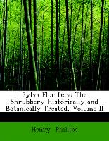Sylva Florifera: The Shrubbery Historically and Botanically Treated, Volume II