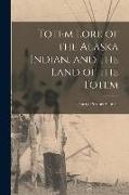 Totem Lore of the Alaska Indian, and the Land of the Totem