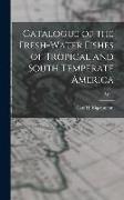 Catalogue of the Fresh-water Fishes of Tropical and South Temperate America, 3, pt.4