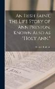 An Irish Saint, the Life Story of Ann Preston, Known Also as "Holy Ann."