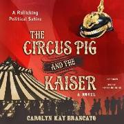 The Circus Pig and the Kaiser: A Novel Based on a Strange But True Event