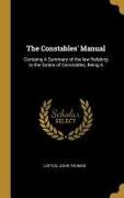 The Constables' Manual: Containg a Summary of the Law Relating to the Duties of Constables, Being a