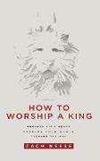 How to Worship a King: Prepare Your Heart. Prepare Your World. Prepare the Way