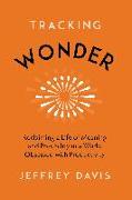 Tracking Wonder: Reclaiming a Life of Meaning and Possibility in a World Obsessed with Productivity