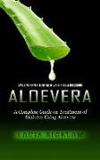 Aloevera: Amazing Benefits of Aloe Vera Plus a Delicious (A Complete Guide on Treatment of Diabetes Using Aloevera)