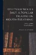 Keep Your Mouth Shut. A Popular Treatise on Mouth-breathing: Its Causes, Effects, and Treatment