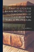 Treatise Upon the Estate and Rights of the Corporation of the City of New York, as Proprietors