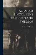 Abraham Lincoln, the Politician and the Man