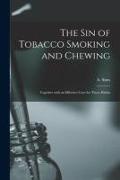 The Sin of Tobacco Smoking and Chewing [microform]: Together With an Effective Cure for These Habits