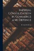 Imperial Consolidation in Commerce and Defence [microform]