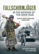 Fallschirmjäger in the Defense of the Oder 1945: Schwedt, Zehden, Eberswalde, Seelow, Berlin