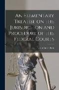 An Elementary Treatise on the Jurisdiction and Procedure of the Federal Courts