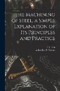 The Machining of Steel, a Simple Explanation of Its Principles and Practice