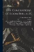 Five Generations of Loom Builders, a Story of Loom Building From the Days of the Craftmanship of the Hand Loom Weaver to the Modern Automatic Loom of