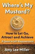 Where's My Mustard?: How to Let Go, Attract and Achieve - A Quest to Self-Empowerment