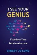 I See Your Genius: Transform Your Idea into Income