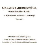 Masahkamikohkwêwa (Grandmother Earth): A Synchretestic Meskwaki Cosmology Volume 1