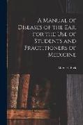 A Manual of Diseases of the Ear, for the Use of Students and Practitioners of Medicine