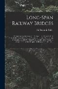 Long-span Railway Bridges: Comprising Investigations of the Comparative, Theoretical and Practical Advantages of the Various Adopted or Proposed