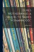Elsie's Motherhood, a Sequel to "Elsie's Womanhood,"