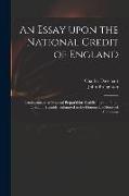 An Essay Upon the National Credit of England: Introductory to a Proposal Prepar'd for Establishing the Public Credit ... Humbly Submitted to the Honou