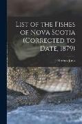 List of the Fishes of Nova Scotia (corrected to Date, 1879) [microform]