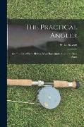 The Practical Angler: or, The Art of Trout-fishing, More Particularly Applied to Clear Water