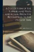 A Collection of the Supplies and Ways and Means, From the Revolution to the Present Time [microform]