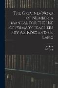 The Ground-work of Number, a Manual for the Use of Primary Teachers / by A.S. Rose and S.E. Lang