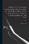 Annals of Glasgow, Comprising an Account of the Public Buildings, Charities, and the Rise and Progress of the City, Vol. 1