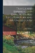 Travels and Experiences in Canada, the Red River Territory and the United States [microform]