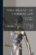 Principles of the Criminal Law [microform]: a Concise Exposition of the Nature of Crime, the Various Offenses Punishable by the English Law, the Law o