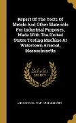 Report Of The Tests Of Metals And Other Materials For Industrial Purposes, Made With The United States Testing Machine At Watertown Arsenal, Massachus
