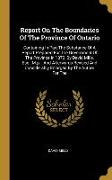 Report On The Boundaries Of The Province Of Ontario: Containing In Part The Substance Of A Report Prepared For The Government Of The Province In 1872
