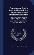 The American Tutor's Assistant Revised, Or, a Compendious System of Practical Arithmetic: Containing the Several Rules of That Useful Science, Concise