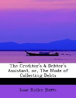 The Creditor's & Debtor's Assistant, or, The Mode of Collecting Debts