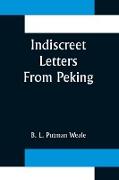 Indiscreet Letters From Peking, Being the Notes of an Eye-Witness, Which Set Forth in Some Detail, from Day to Day, the Real Story of the Siege and Sack of a Distressed Capital in 1900--The Year of Great Tribulation